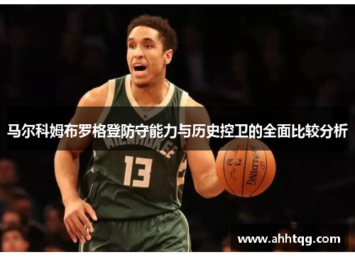马尔科姆布罗格登防守能力与历史控卫的全面比较分析