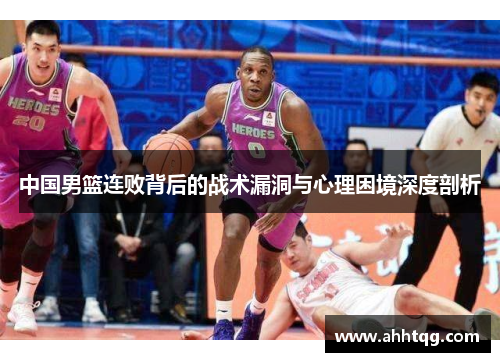 中国男篮连败背后的战术漏洞与心理困境深度剖析