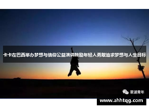 卡卡在巴西举办梦想与信仰公益演讲鼓励年轻人勇敢追求梦想与人生目标