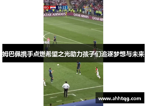 姆巴佩携手点燃希望之光助力孩子们追逐梦想与未来