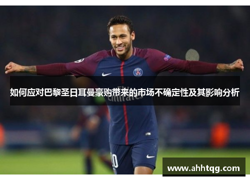如何应对巴黎圣日耳曼豪购带来的市场不确定性及其影响分析