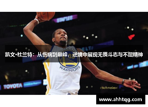 凯文·杜兰特：从伤病到巅峰，逆境中展现无畏斗志与不屈精神