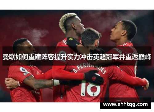 曼联如何重建阵容提升实力冲击英超冠军并重返巅峰