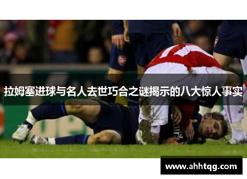 拉姆塞进球与名人去世巧合之谜揭示的八大惊人事实