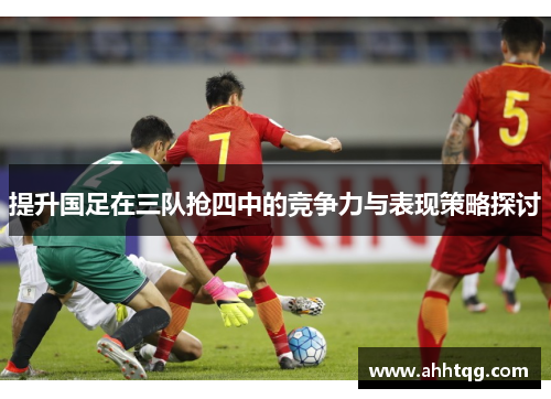 提升国足在三队抢四中的竞争力与表现策略探讨