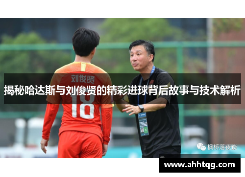 揭秘哈达斯与刘俊贤的精彩进球背后故事与技术解析