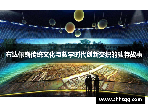 布达佩斯传统文化与数字时代创新交织的独特故事