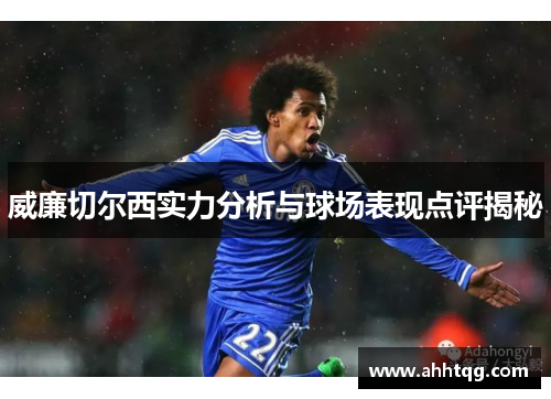 威廉切尔西实力分析与球场表现点评揭秘