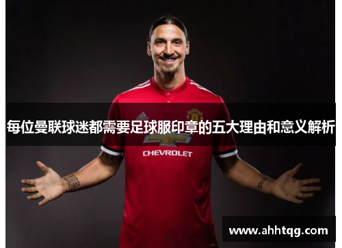 每位曼联球迷都需要足球服印章的五大理由和意义解析