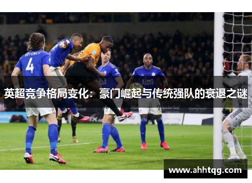 英超竞争格局变化：豪门崛起与传统强队的衰退之谜