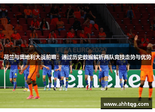 荷兰与奥地利大战前瞻：通过历史数据解析两队竞技走势与优势