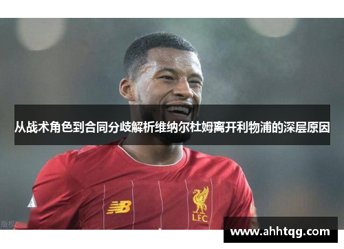 从战术角色到合同分歧解析维纳尔杜姆离开利物浦的深层原因