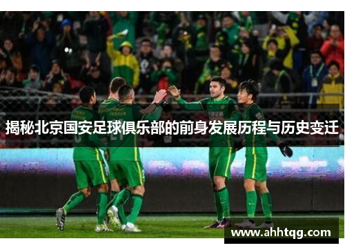 揭秘北京国安足球俱乐部的前身发展历程与历史变迁