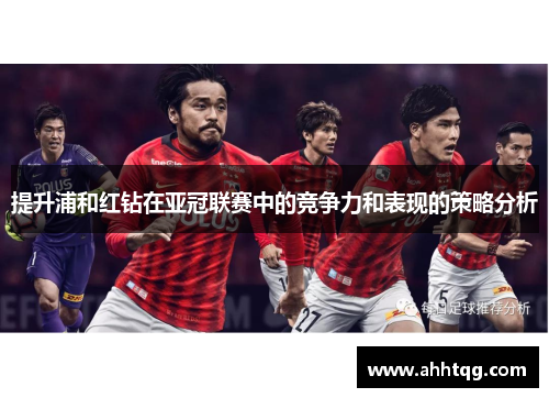 提升浦和红钻在亚冠联赛中的竞争力和表现的策略分析 提升浦和红钻在亚冠联赛中的竞争力和表现的策略分析