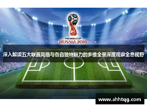 深入解读五大联赛风格与各自独特魅力的多维全景深度观察全息视野 深入解读五大联赛风格与各自独特魅力的多维全景深度观察全息视野