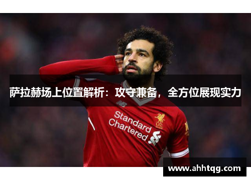 萨拉赫场上位置解析：攻守兼备，全方位展现实力