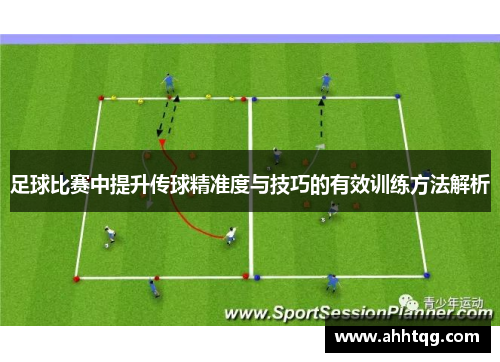 足球比赛中提升传球精准度与技巧的有效训练方法解析
