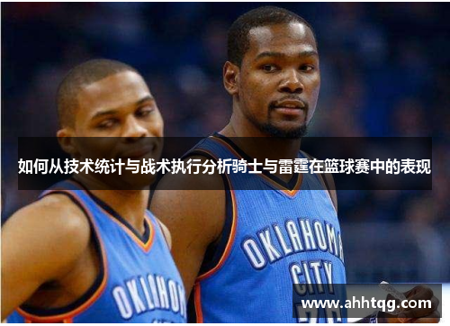 如何从技术统计与战术执行分析骑士与雷霆在篮球赛中的表现