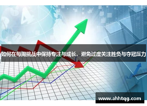 如何在每周挑战中保持专注与成长，避免过度关注胜负与夺冠压力